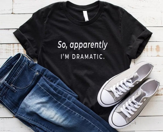 So apparently I'm dramatic  - tshirt Cotton