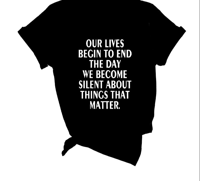 Our Lives Begin To End The Day We Become Silent - tshirt