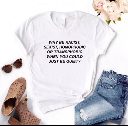 Why Be Racist Sexist Homophobic Transphobic When You Could Just Be Quiet Cotton - T-shirt - t-shirt